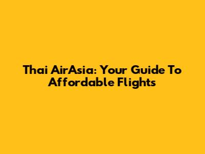Thai AirAsia: Your Guide To Affordable Flights