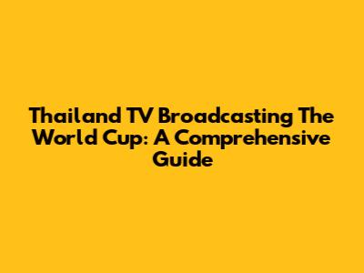 Thailand TV Broadcasting The World Cup: A Comprehensive Guide