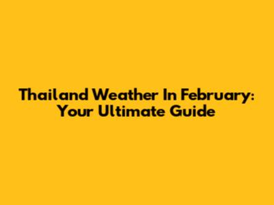 Thailand Weather In February: Your Ultimate Guide