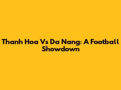 Thanh Hoa Vs Da Nang: A Football Showdown