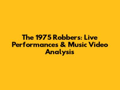 The 1975 Robbers: Live Performances & Music Video Analysis