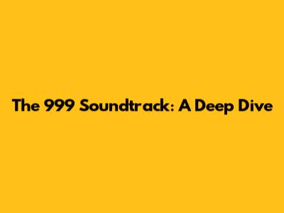 The 999 Soundtrack: A Deep Dive
