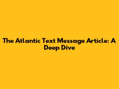 The Atlantic Text Message Article: A Deep Dive