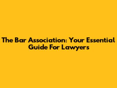 The Bar Association: Your Essential Guide For Lawyers