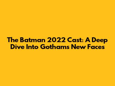 The Batman 2022 Cast: A Deep Dive Into Gotham's New Faces
