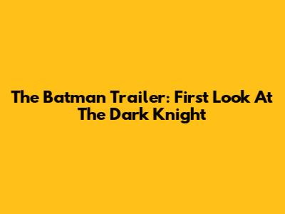 The Batman Trailer: First Look At The Dark Knight