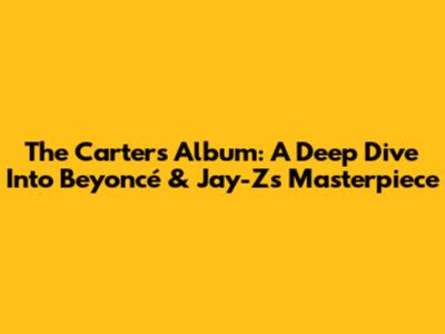 The Carters' Album: A Deep Dive Into Beyoncé & Jay-Z's Masterpiece