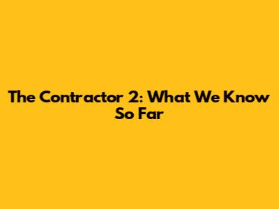 The Contractor 2: What We Know So Far