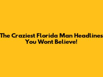 The Craziest Florida Man Headlines You Won't Believe!