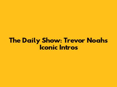 The Daily Show: Trevor Noah's Iconic Intros