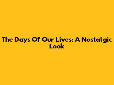 The Days Of Our Lives: A Nostalgic Look