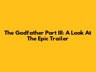 The Godfather Part III: A Look At The Epic Trailer