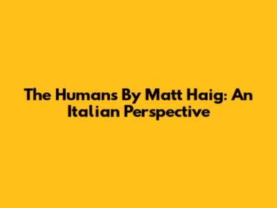 The Humans By Matt Haig: An Italian Perspective