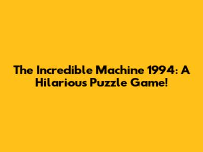 The Incredible Machine 1994: A Hilarious Puzzle Game!