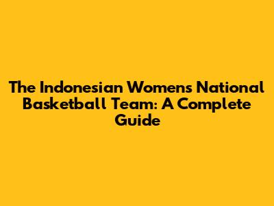 The Indonesian Women's National Basketball Team: A Complete Guide