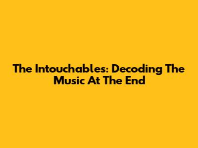 The Intouchables: Decoding The Music At The End