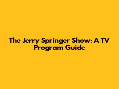 The Jerry Springer Show: A TV Program Guide