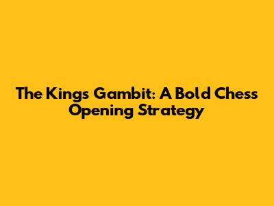 The King's Gambit: A Bold Chess Opening Strategy