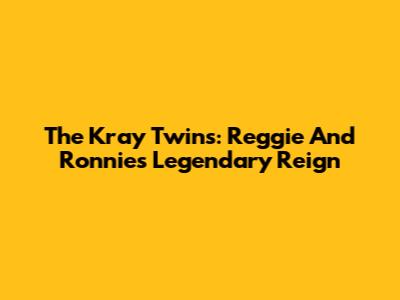 The Kray Twins: Reggie And Ronnie's Legendary Reign