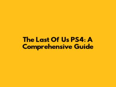 The Last Of Us PS4: A Comprehensive Guide