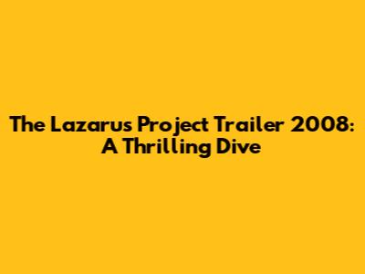 The Lazarus Project Trailer 2008: A Thrilling Dive