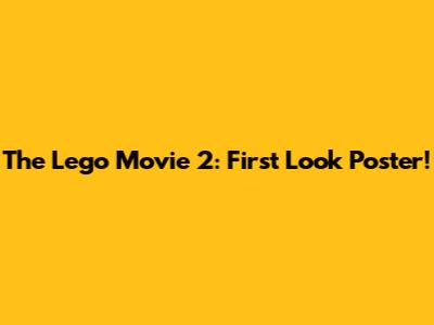 The Lego Movie 2: First Look Poster!