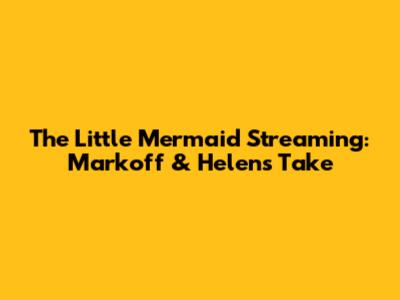 The Little Mermaid Streaming: Markoff & Helen's Take