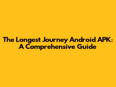 The Longest Journey Android APK: A Comprehensive Guide