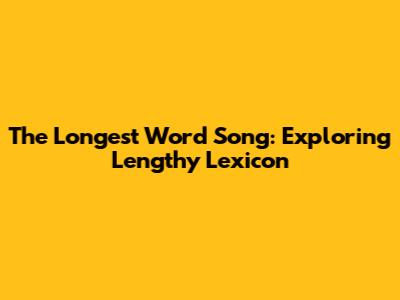 The Longest Word Song: Exploring Lengthy Lexicon