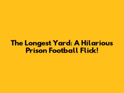 The Longest Yard: A Hilarious Prison Football Flick!