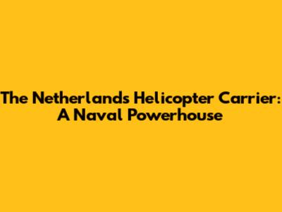 The Netherlands' Helicopter Carrier: A Naval Powerhouse