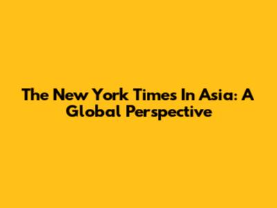 The New York Times In Asia: A Global Perspective