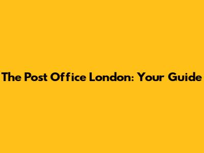 The Post Office London: Your Guide