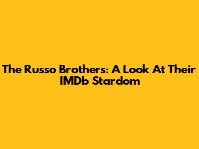 The Russo Brothers: A Look At Their IMDb Stardom