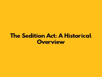 The Sedition Act: A Historical Overview