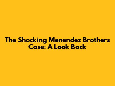 The Shocking Menendez Brothers Case: A Look Back