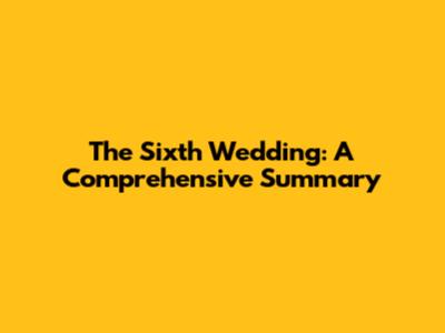 The Sixth Wedding: A Comprehensive Summary