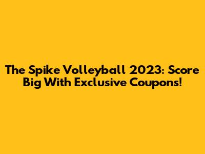 The Spike Volleyball 2023: Score Big With Exclusive Coupons!