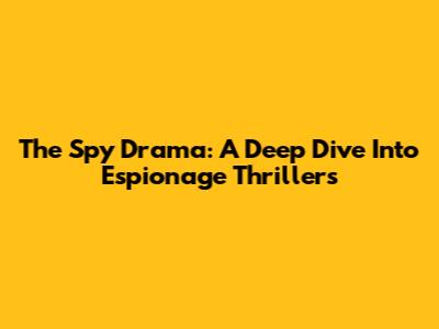 The Spy Drama: A Deep Dive Into Espionage Thrillers
