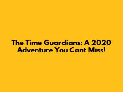 The Time Guardians: A 2020 Adventure You Can't Miss!
