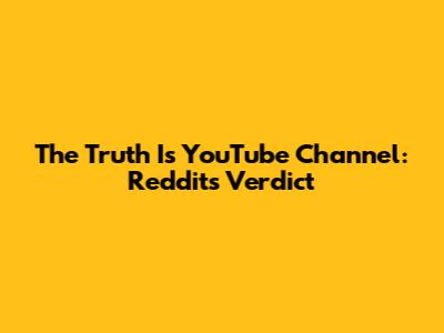 The Truth Is YouTube Channel: Reddit's Verdict