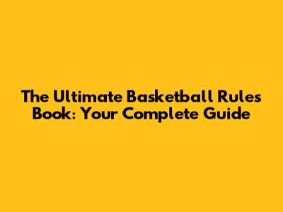 The Ultimate Basketball Rules Book: Your Complete Guide