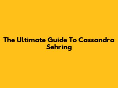 The Ultimate Guide To Cassandra Sehring