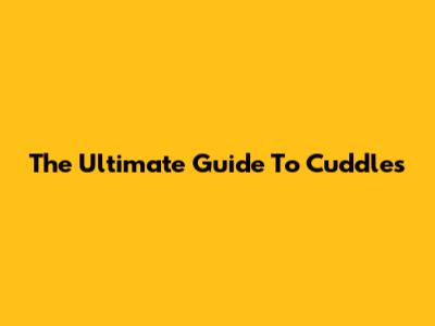 The Ultimate Guide To Cuddles