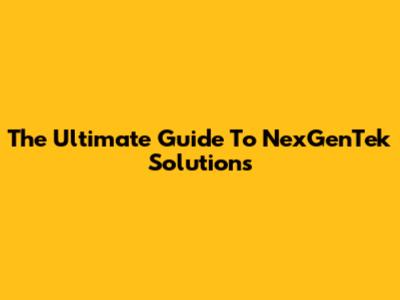 The Ultimate Guide To NexGenTek Solutions