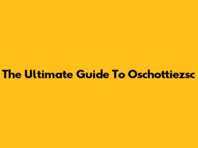The Ultimate Guide To Oschottiezsc