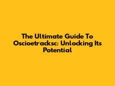 The Ultimate Guide To Oscioetracksc: Unlocking Its Potential