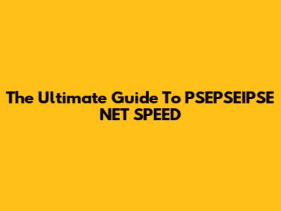 The Ultimate Guide To PSEPSEIPSE NET SPEED