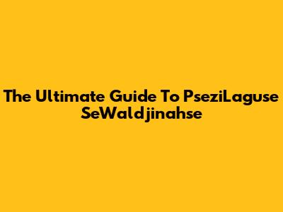 The Ultimate Guide To PseziLaguse SeWaldjinahse