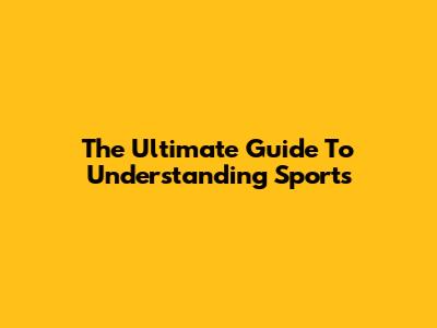 The Ultimate Guide To Understanding Sports
